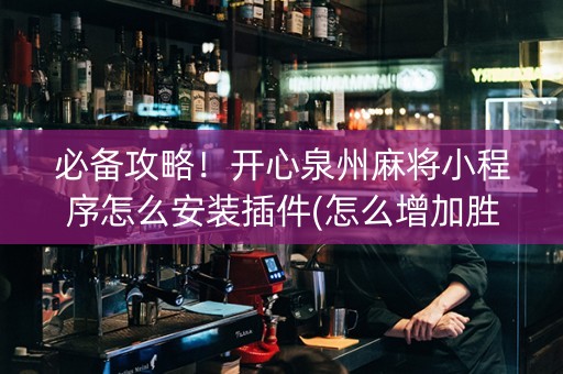 必备攻略！开心泉州麻将小程序怎么安装插件(怎么增加胜率)