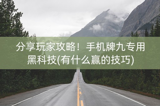 分享玩家攻略！手机牌九专用黑科技(有什么赢的技巧)
