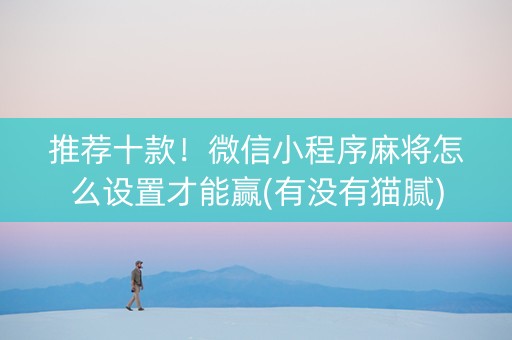 推荐十款！微信小程序麻将怎么设置才能赢(有没有猫腻)