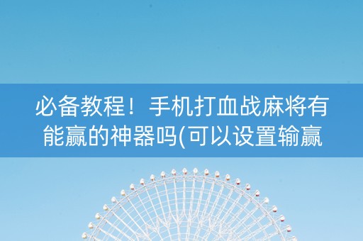 必备教程！手机打血战麻将有能赢的神器吗(可以设置输赢吗)