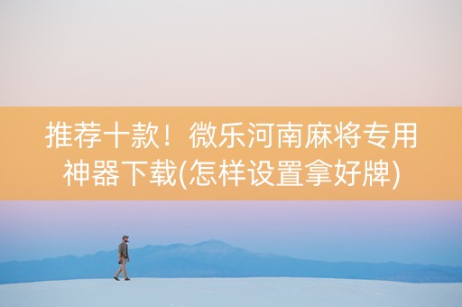 推荐十款！微乐河南麻将专用神器下载(怎样设置拿好牌)