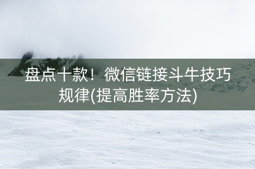 盘点十款！微信链接斗牛技巧规律(提高胜率方法)