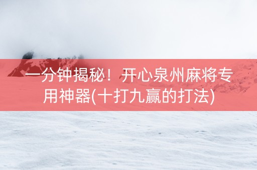 一分钟揭秘！开心泉州麻将专用神器(十打九赢的打法)