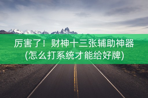 厉害了！财神十三张辅助神器(怎么打系统才能给好牌)