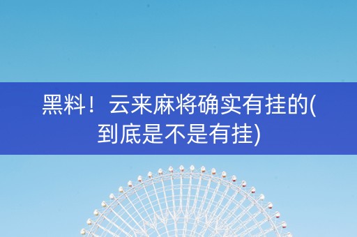 黑料！云来麻将确实有挂的(到底是不是有挂)
