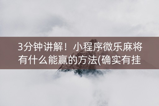 3分钟讲解！小程序微乐麻将有什么能赢的方法(确实有挂吗)