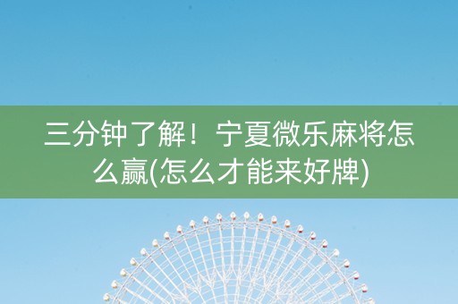 三分钟了解！宁夏微乐麻将怎么赢(怎么才能来好牌)