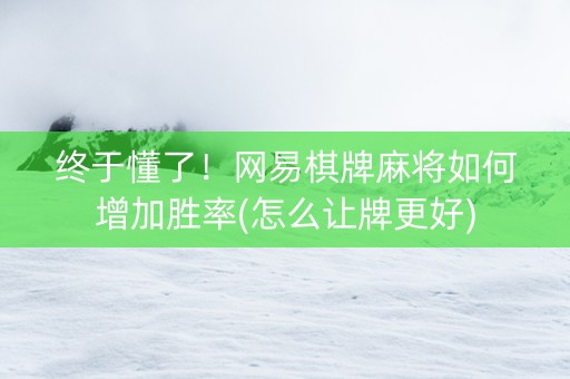 终于懂了！网易棋牌麻将如何增加胜率(怎么让牌更好)