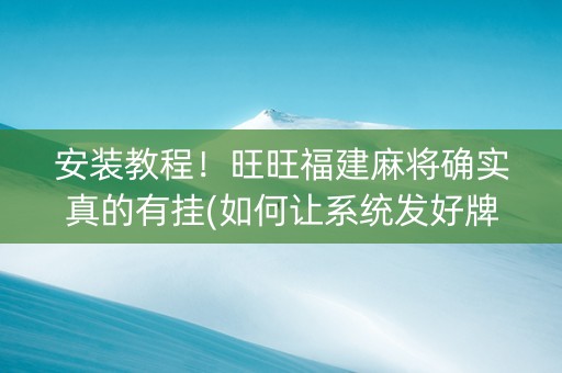安装教程！旺旺福建麻将确实真的有挂(如何让系统发好牌)