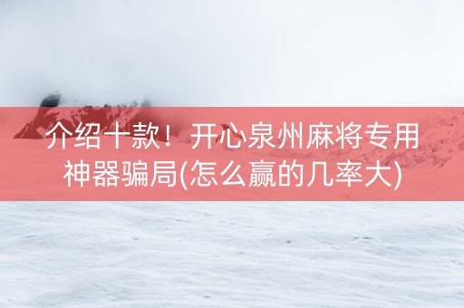 介绍十款！开心泉州麻将专用神器骗局(怎么赢的几率大)