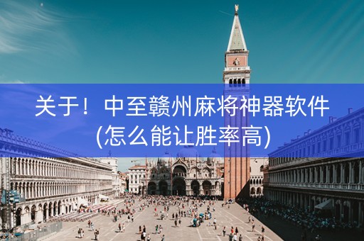 关于！中至赣州麻将神器软件(怎么能让胜率高)