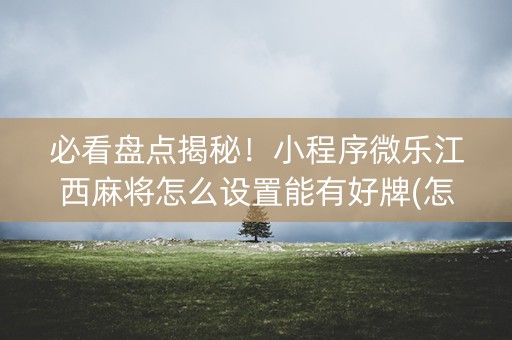 必看盘点揭秘！小程序微乐江西麻将怎么设置能有好牌(怎么搞提高胜率)