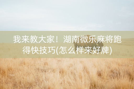 我来教大家！湖南微乐麻将跑得快技巧(怎么样来好牌)
