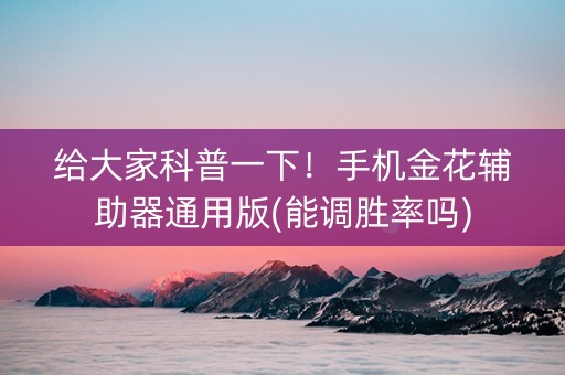 给大家科普一下！手机金花辅助器通用版(能调胜率吗)