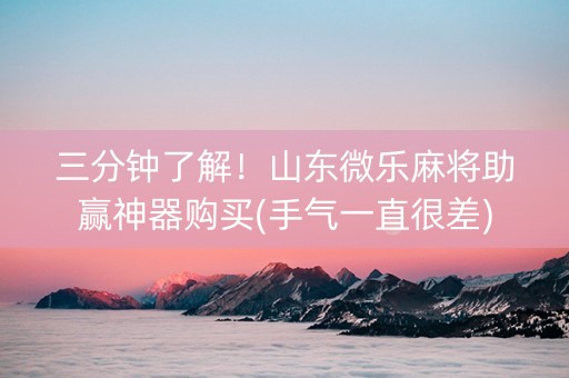 三分钟了解！山东微乐麻将助赢神器购买(手气一直很差)