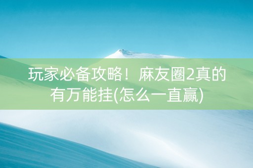 玩家必备攻略！麻友圈2真的有万能挂(怎么一直赢)