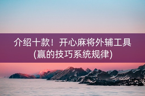 介绍十款！开心麻将外辅工具(赢的技巧系统规律)