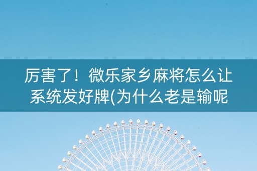 厉害了！微乐家乡麻将怎么让系统发好牌(为什么老是输呢)