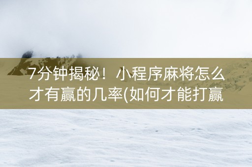 7分钟揭秘！小程序麻将怎么才有赢的几率(如何才能打赢)