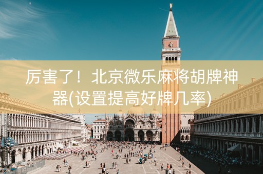 厉害了！北京微乐麻将胡牌神器(设置提高好牌几率)