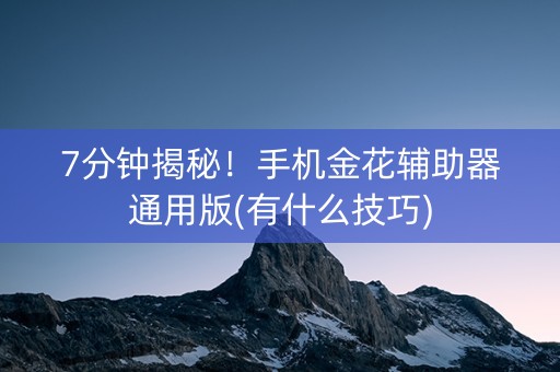 7分钟揭秘！手机金花辅助器通用版(有什么技巧)
