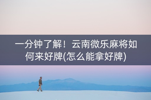 一分钟了解！云南微乐麻将如何来好牌(怎么能拿好牌)
