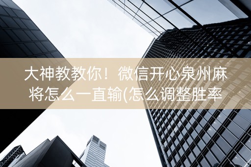 大神教教你！微信开心泉州麻将怎么一直输(怎么调整胜率)