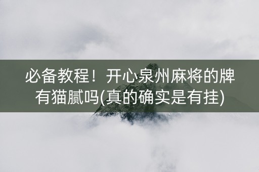 必备教程！开心泉州麻将的牌有猫腻吗(真的确实是有挂)