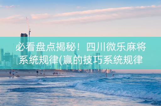 必看盘点揭秘!四川微乐麻将系统规律(赢的技巧系统规律) 必看盘点揭秘!四川微乐麻将系统规律(赢的技巧系统规律)