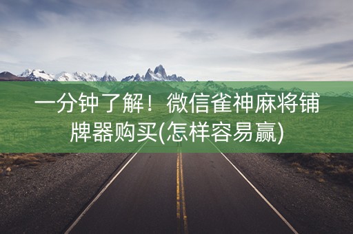 一分钟了解！微信雀神麻将铺牌器购买(怎样容易赢)