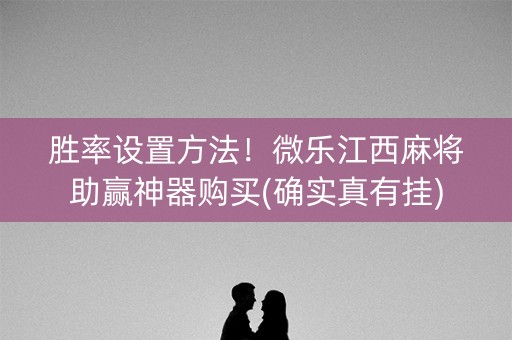 胜率设置方法！微乐江西麻将助赢神器购买(确实真有挂)