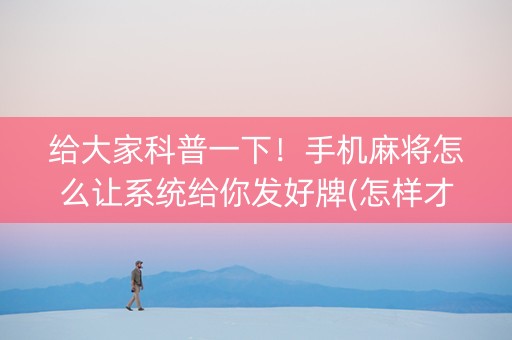 给大家科普一下！手机麻将怎么让系统给你发好牌(怎样才能有好牌)