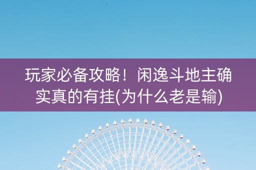 玩家必备攻略！闲逸斗地主确实真的有挂(为什么老是输)