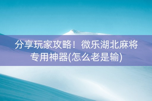 分享玩家攻略！微乐湖北麻将专用神器(怎么老是输)
