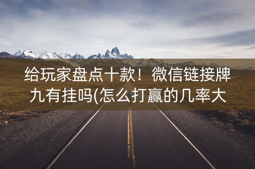 给玩家盘点十款！微信链接牌九有挂吗(怎么打赢的几率大)