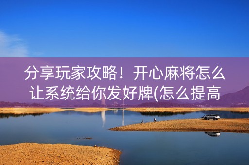 分享玩家攻略！开心麻将怎么让系统给你发好牌(怎么提高胜率)