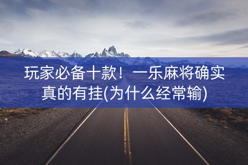 玩家必备十款！一乐麻将确实真的有挂(为什么经常输)