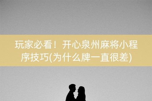 玩家必看！开心泉州麻将小程序技巧(为什么牌一直很差)
