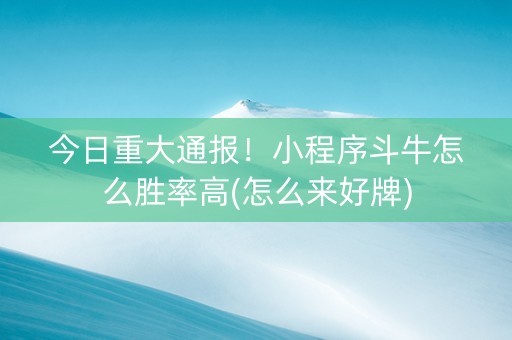 今日重大通报！小程序斗牛怎么胜率高(怎么来好牌)