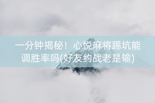一分钟揭秘！心悦麻将踢坑能调胜率吗(好友约战老是输)