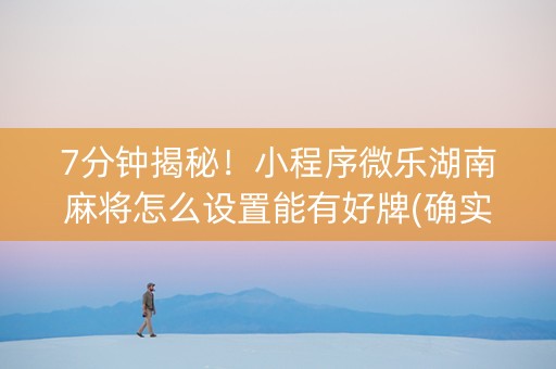 7分钟揭秘！小程序微乐湖南麻将怎么设置能有好牌(确实是有挂)