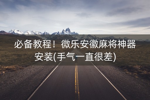 必备教程！微乐安徽麻将神器安装(手气一直很差)