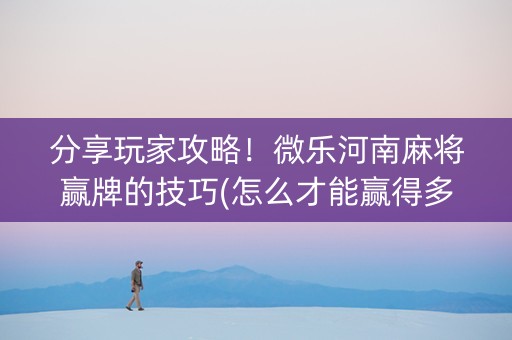 分享玩家攻略！微乐河南麻将赢牌的技巧(怎么才能赢得多)