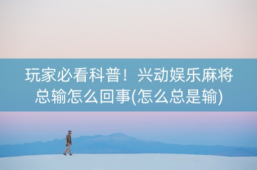 玩家必看科普！兴动娱乐麻将总输怎么回事(怎么总是输)