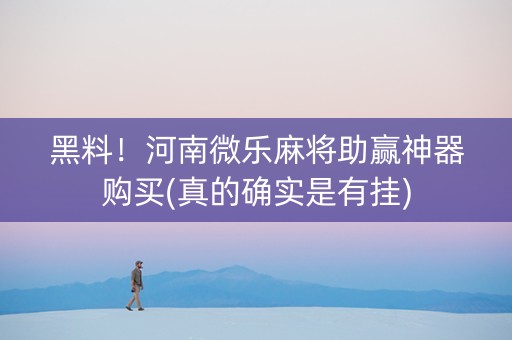 黑料！河南微乐麻将助赢神器购买(真的确实是有挂)