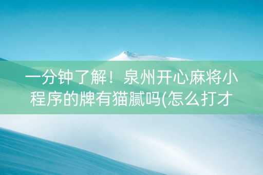一分钟了解！泉州开心麻将小程序的牌有猫腻吗(怎么打才能赢)