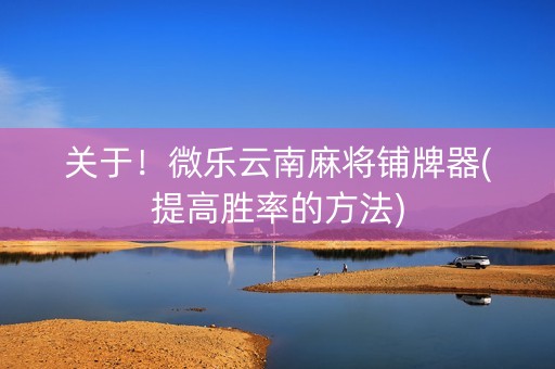 关于！微乐云南麻将铺牌器(提高胜率的方法)