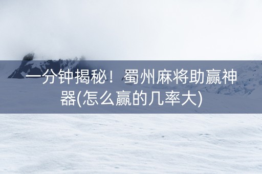 一分钟揭秘！蜀州麻将助赢神器(怎么赢的几率大)