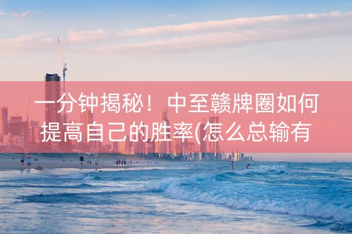 一分钟揭秘！中至赣牌圈如何提高自己的胜率(怎么总输有什么猫腻)