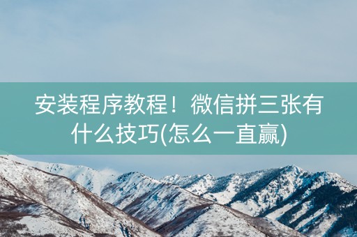 安装程序教程！微信拼三张有什么技巧(怎么一直赢)